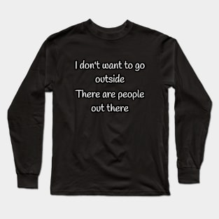 I don't want to go outside...funny tee Long Sleeve T-Shirt